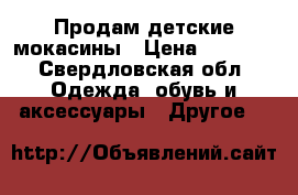 Продам детские мокасины › Цена ­ 1 000 - Свердловская обл. Одежда, обувь и аксессуары » Другое   